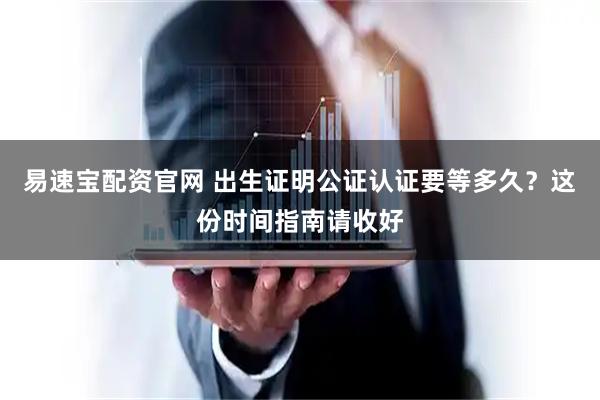 易速宝配资官网 出生证明公证认证要等多久？这份时间指南请收好