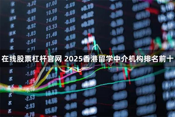 在线股票杠杆官网 2025香港留学中介机构排名前十
