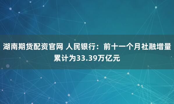 湖南期货配资官网 人民银行：前十一个月社融增量累计为33.39万亿元