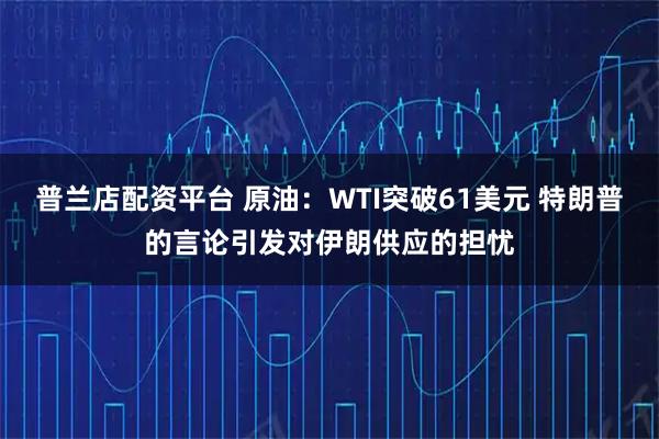 普兰店配资平台 原油：WTI突破61美元 特朗普的言论引发对伊朗供应的担忧