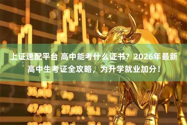 上证速配平台 高中能考什么证书？2026年最新高中生考证全攻略，为升学就业加分！