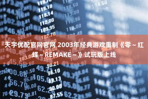 天宇优配官网官网 2003年经典游戏重制《零～红蝶～REMAKE～》试玩版上线