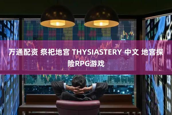 万通配资 祭祀地宫 THYSIASTERY 中文 地宫探险RPG游戏