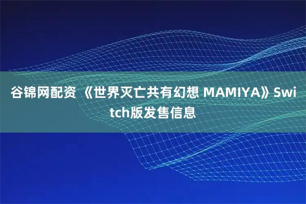 谷锦网配资 《世界灭亡共有幻想 MAMIYA》Switch版发售信息