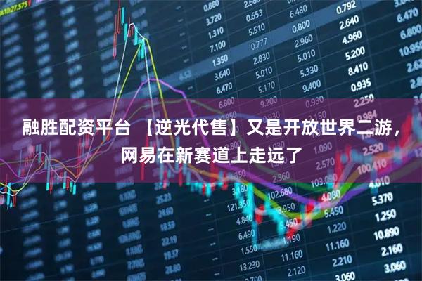 融胜配资平台 【逆光代售】又是开放世界二游，网易在新赛道上走远了