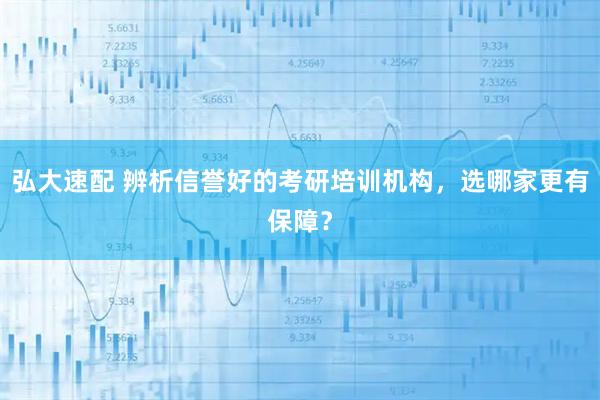 弘大速配 辨析信誉好的考研培训机构，选哪家更有保障？