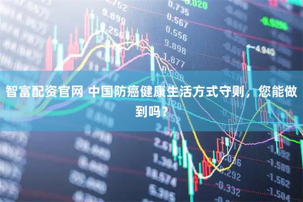 智富配资官网 中国防癌健康生活方式守则，您能做到吗？
