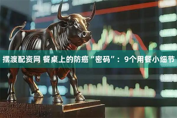 摆渡配资网 餐桌上的防癌“密码”：9个用餐小细节